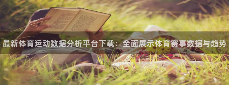 星速体育文化发展有限公司：最新体育运动数据分析平台下载：全面展示体育赛事数据与趋势