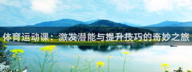 星速体育直播app：体育运动课：激发潜能与提升技巧的奇妙之旅