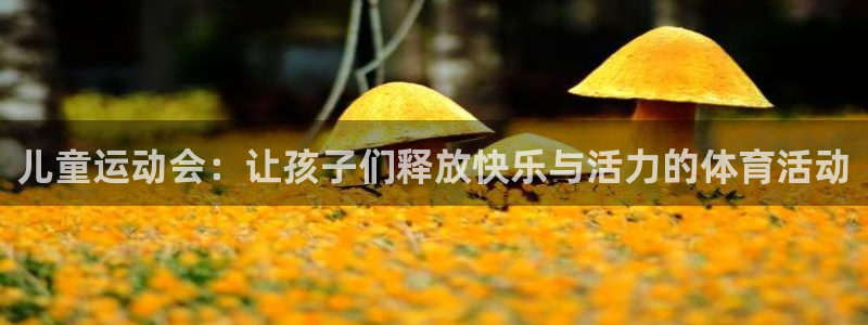 星速体育免费版：儿童运动会：让孩子们释放快乐与活力的体育活动