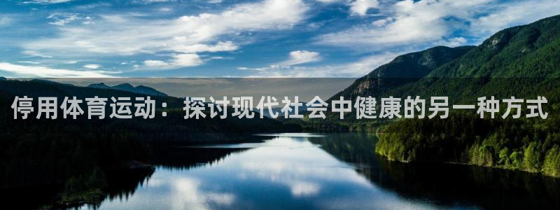 星速体育app下载安装：停用体育运动：探讨现代社会中健康的另一种方式