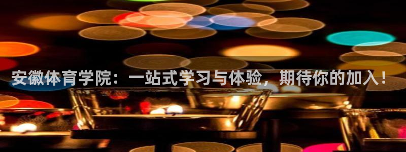 星速体育头狼：安徽体育学院：一站式学习与体验，期待你的加入！